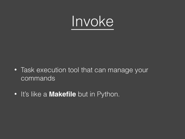 Invoke
• Task execution tool that can manage your
commands
• It’s like a Makeﬁle but in Python.
