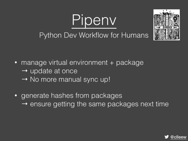 @clleew
Pipenv 
Python Dev Workﬂow for Humans
• manage virtual environment + package 
→ update at once 
→ No more manual sync up!
• generate hashes from packages 
→ ensure getting the same packages next time
