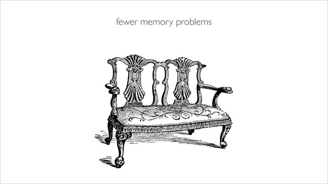 fewer memory problems
