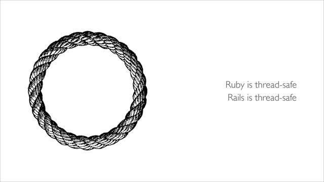 Ruby is thread-safe
Rails is thread-safe
