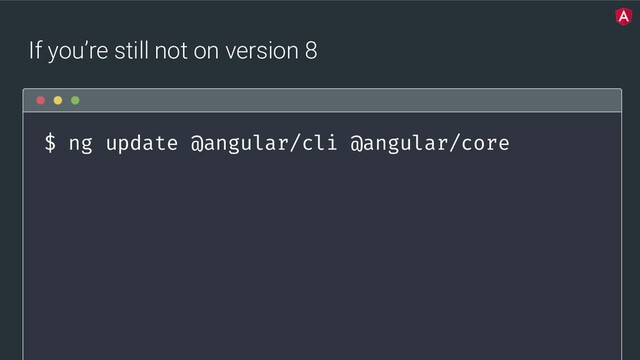 @yourtwitter
If you’re still not on version 8
$ ng update @angular/cli @angular/core
