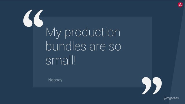 @mgechev
My production
bundles are so
small!
Nobody
