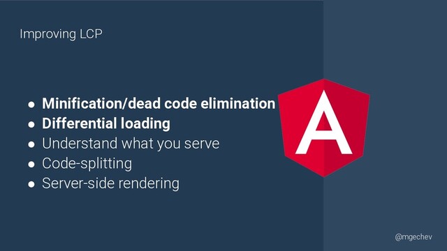 @yourtwitter
@mgechev
● Minification/dead code elimination
● Differential loading
● Understand what you serve
● Code-splitting
● Server-side rendering
Improving LCP
