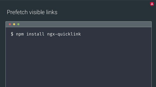 @yourtwitter
Prefetch visible links
$ npm install ngx-quicklink
