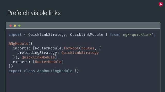 @yourtwitter
Prefetch visible links
import { QuicklinkStrategy, QuicklinkModule } from 'ngx-quicklink';
@NgModule({
imports: [RouterModule.forRoot(routes, {
preloadingStrategy: QuicklinkStrategy
}), QuicklinkModule],
exports: [RouterModule]
})
export class AppRoutingModule {}
