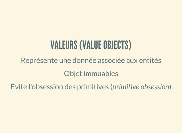 VALEURS (VALUE OBJECTS)
Représente une donnée associée aux entités
Objet immuables
Évite l'obsession des primitives (primitive obsession)
