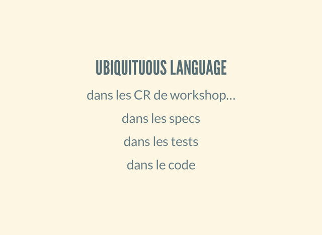 UBIQUITUOUS LANGUAGE
dans les CR de workshop…
dans les specs
dans les tests
dans le code
