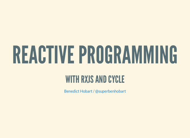 REACTIVE PROGRAMMING
WITH RXJS AND CYCLE
/
Benedict Hobart @superbenhobart
