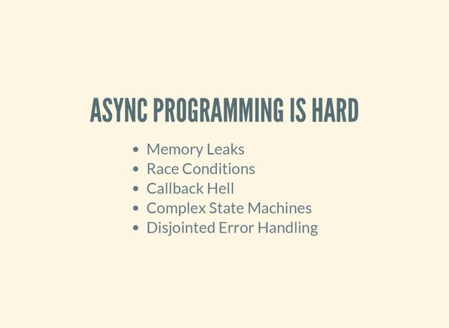 ASYNC PROGRAMMING IS HARD
Memory Leaks
Race Conditions
Callback Hell
Complex State Machines
Disjointed Error Handling
