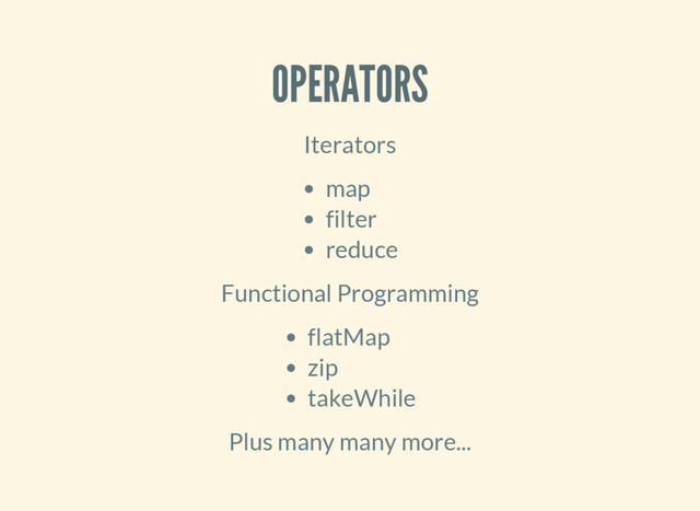 OPERATORS
Iterators
map
filter
reduce
Functional Programming
flatMap
zip
takeWhile
Plus many many more...
