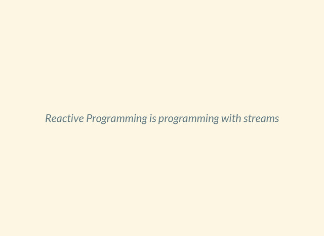 Reactive Programming is programming with streams
