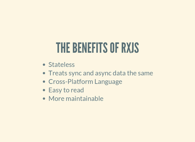 THE BENEFITS OF RXJS
Stateless
Treats sync and async data the same
Cross-Platform Language
Easy to read
More maintainable
