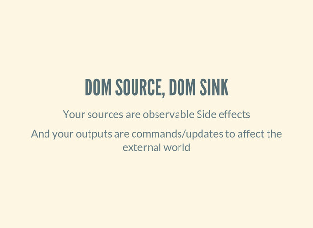 DOM SOURCE, DOM SINK
Your sources are observable Side effects
And your outputs are commands/updates to affect the
external world
