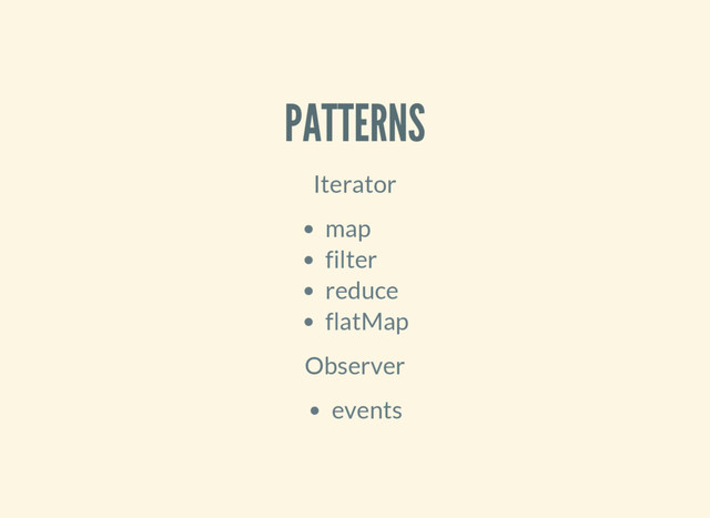 PATTERNS
Iterator
map
filter
reduce
flatMap
Observer
events
