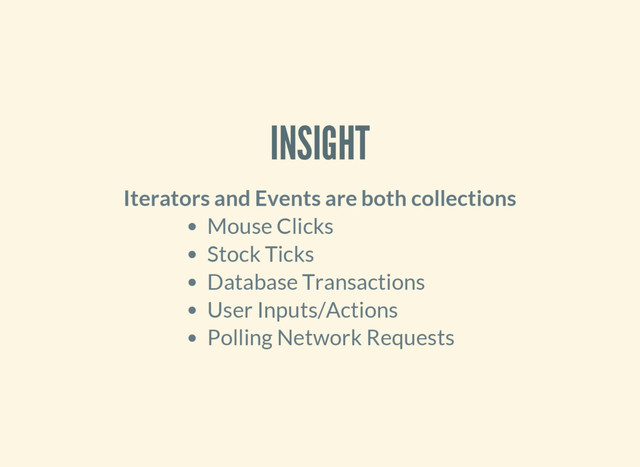 INSIGHT
Iterators and Events are both collections
Mouse Clicks
Stock Ticks
Database Transactions
User Inputs/Actions
Polling Network Requests
