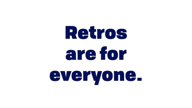 Retros  
are for
everyone.
