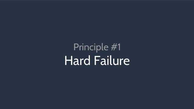 Principle #1
Hard Failure
