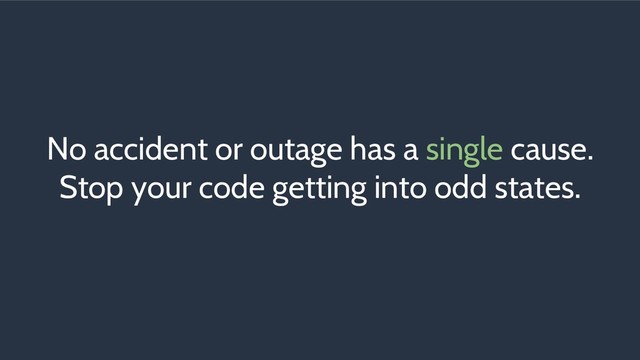 No accident or outage has a single cause.
Stop your code getting into odd states.
