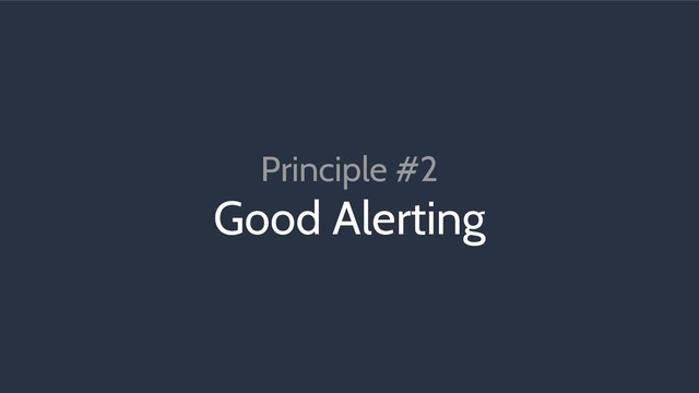 Principle #2
Good Alerting
