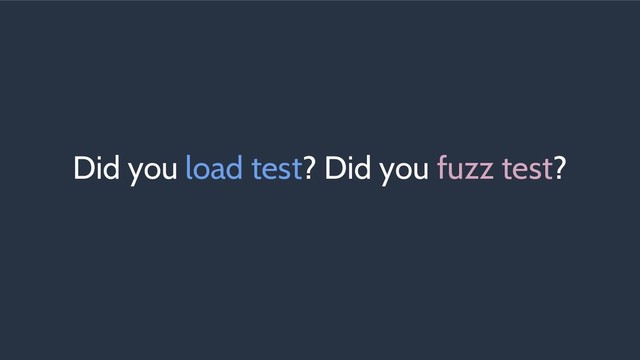Did you load test? Did you fuzz test?
