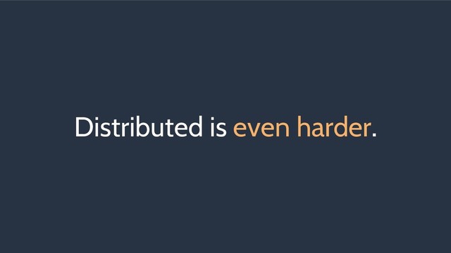 Distributed is even harder.
