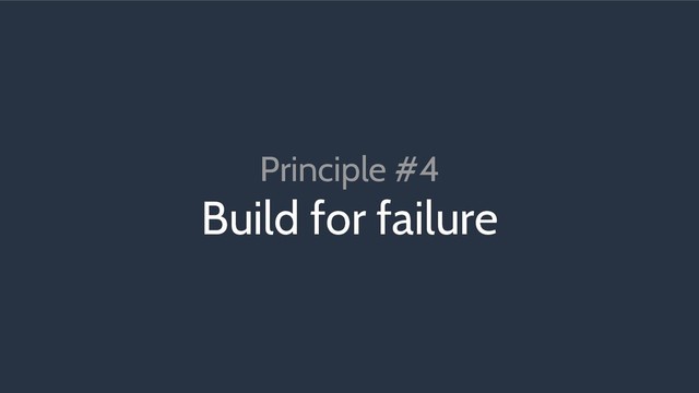 Principle #4
Build for failure
