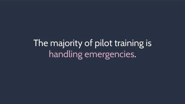 The majority of pilot training is
handling emergencies.
