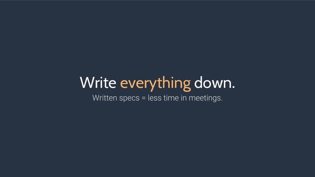 Write everything down.
