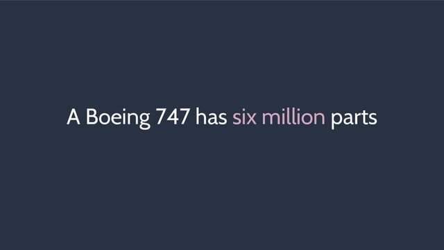 A Boeing 747 has six million parts
