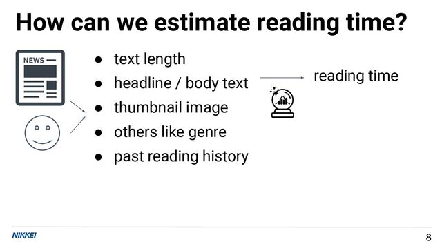 How can we estimate reading time?
8
● text length
● headline / body text
● thumbnail image
● others like genre
● past reading history
reading time
