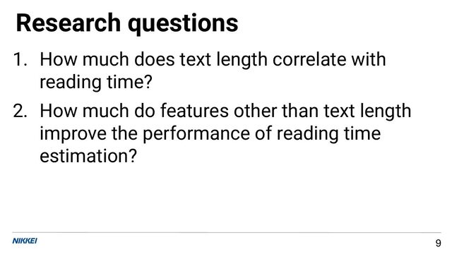 Research questions
9
1. How much does text length correlate with
reading time?
2. How much do features other than text length
improve the performance of reading time
estimation?
