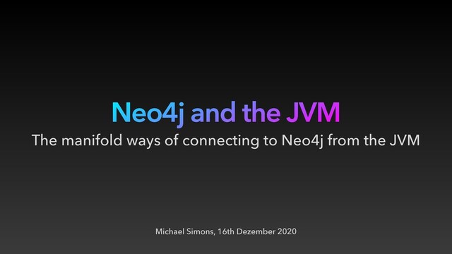 Neo4j and the JVM
Michael Simons, 16th Dezember 2020
The manifold ways of connecting to Neo4j from the JVM
