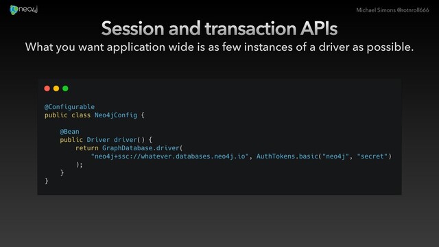 Michael Simons @rotnroll666
Session and transaction APIs
What you want application wide is as few instances of a driver as possible.
