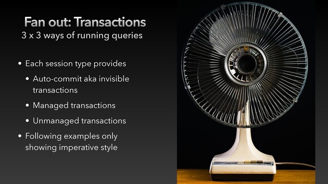 Fan out: Transactions
• Each session type provides
• Auto-commit aka invisible
transactions
• Managed transactions
• Unmanaged transactions
• Following examples only
showing imperative style
3 x 3 ways of running queries
