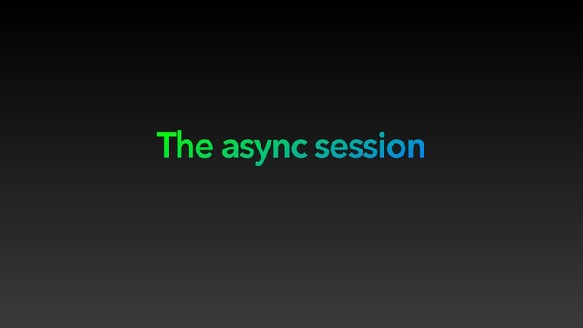 The async session
