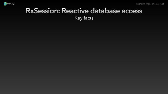 Michael Simons @rotnroll666
RxSession: Reactive database access
Key facts
