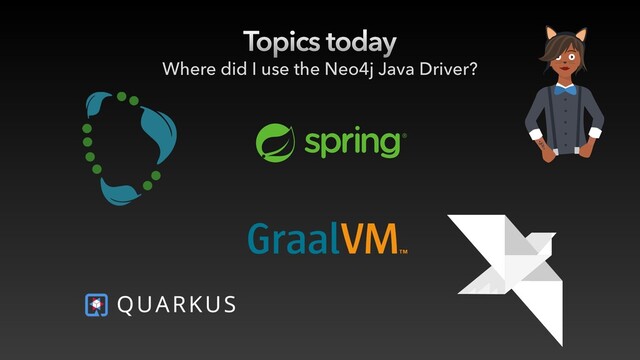 Topics today
Where did I use the Neo4j Java Driver?
