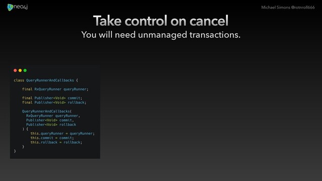 Michael Simons @rotnroll666
Take control on cancel
You will need unmanaged transactions.
