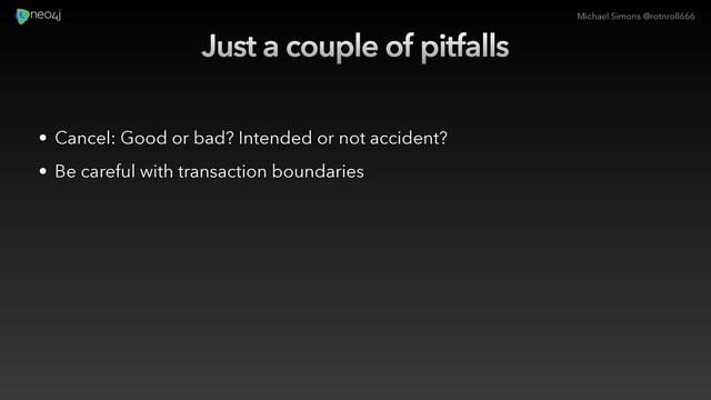 Michael Simons @rotnroll666
Just a couple of pitfalls
• Cancel: Good or bad? Intended or not accident?
• Be careful with transaction boundaries
