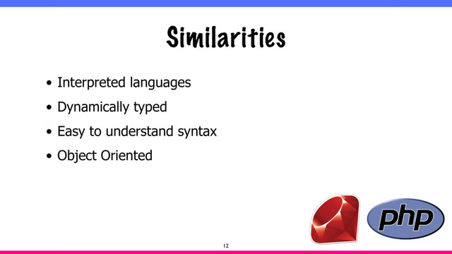 Similarities
• Interpreted languages
• Dynamically typed
• Easy to understand syntax
• Object Oriented
12
