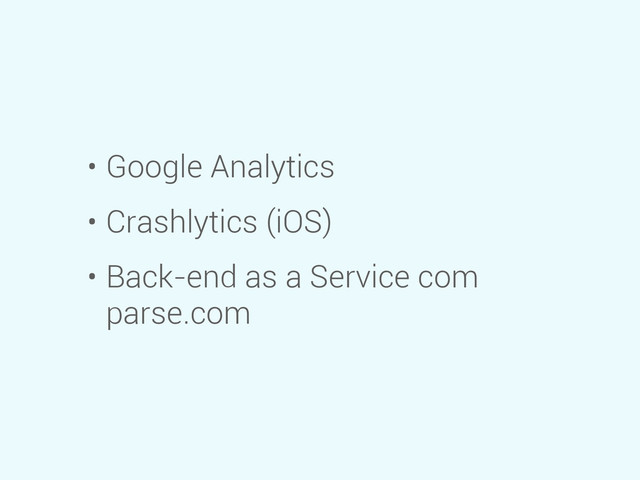 • Google Analytics
• Crashlytics (iOS)
• Back-end as a Service com
parse.com
