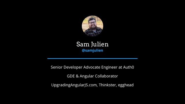 Sam Julien
@samjulien
Senior Developer Advocate Engineer at Auth0
GDE & Angular Collaborator
UpgradingAngularJS.com, Thinkster, egghead
