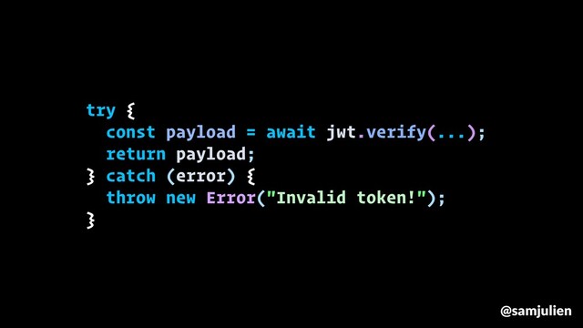 try {
const payload = await jwt.verify(...);
return payload;
} catch (error) {
throw new Error("Invalid token!");
}
@samjulien
