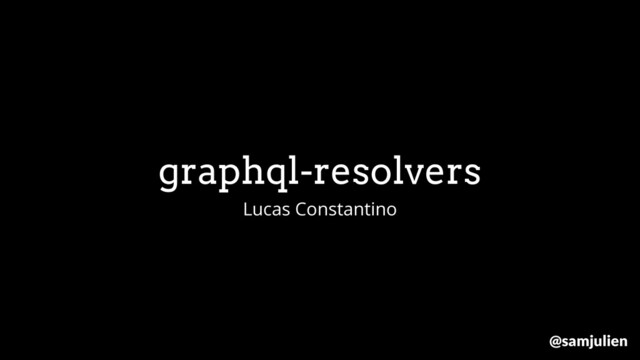 graphql-resolvers
Lucas Constantino
@samjulien
