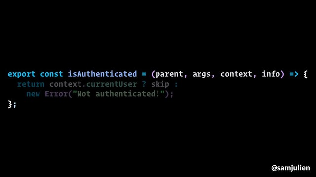 export const isAuthenticated = (parent, args, context, info) => {
return context.currentUser ? skip :
new Error("Not authenticated!");
};
@samjulien
