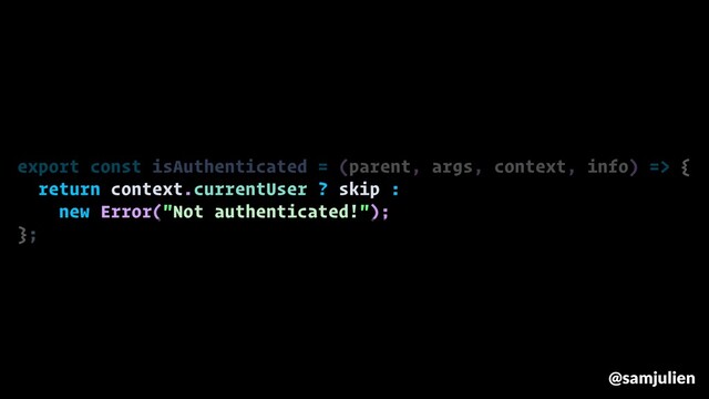 export const isAuthenticated = (parent, args, context, info) => {
return context.currentUser ? skip :
new Error("Not authenticated!");
};
@samjulien
