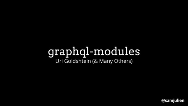 graphql-modules
Uri Goldshtein (& Many Others)
@samjulien
