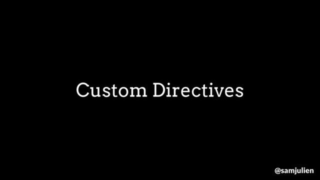 Custom Directives
@samjulien
