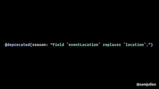 @deprecated(reason: “Field `eventLocation` replaces `location`.")
@samjulien
