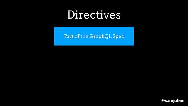 Part of the GraphQL Spec
Directives
@samjulien
